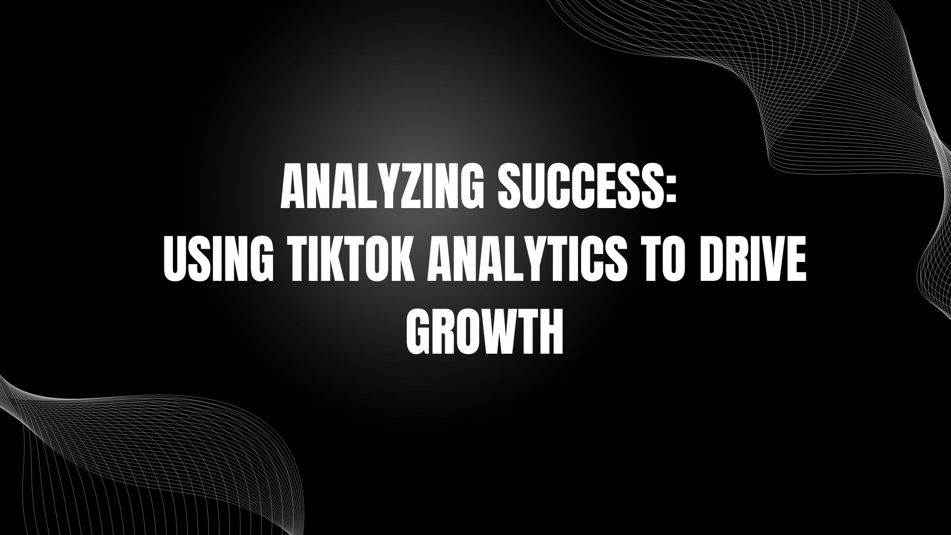 Analyzing Success: Using TikTok Analytics to Drive Growth