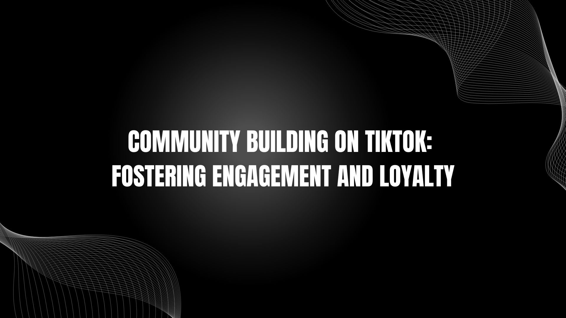 Community Building on TikTok: Fostering Engagement and Loyalty