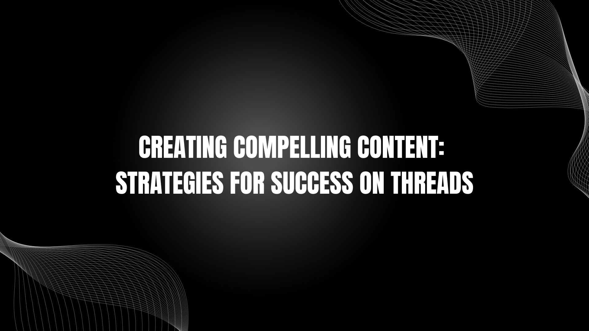 Creating Compelling Content: Strategies for Success on Threads