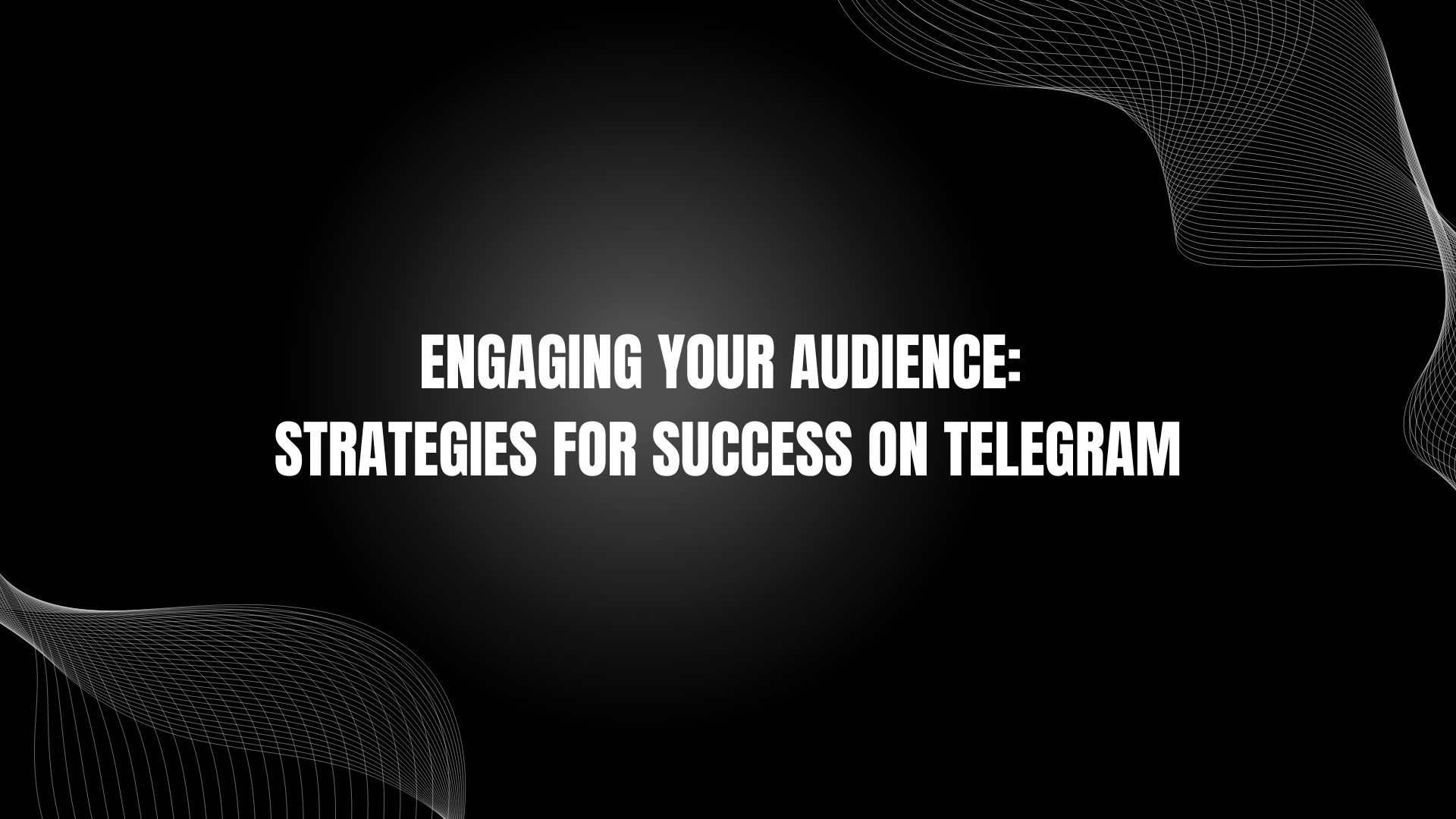 Engaging Your Audience: Strategies for Success on Telegram