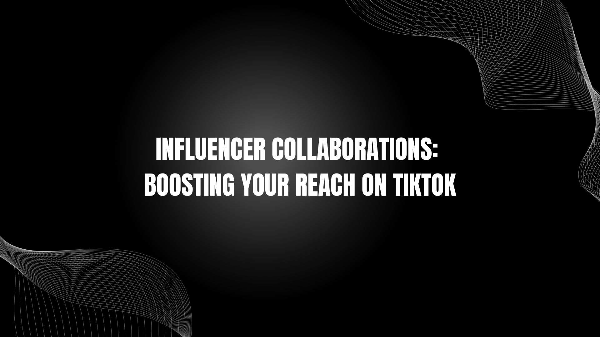 Influencer Collaborations: Boosting Your Reach on TikTok