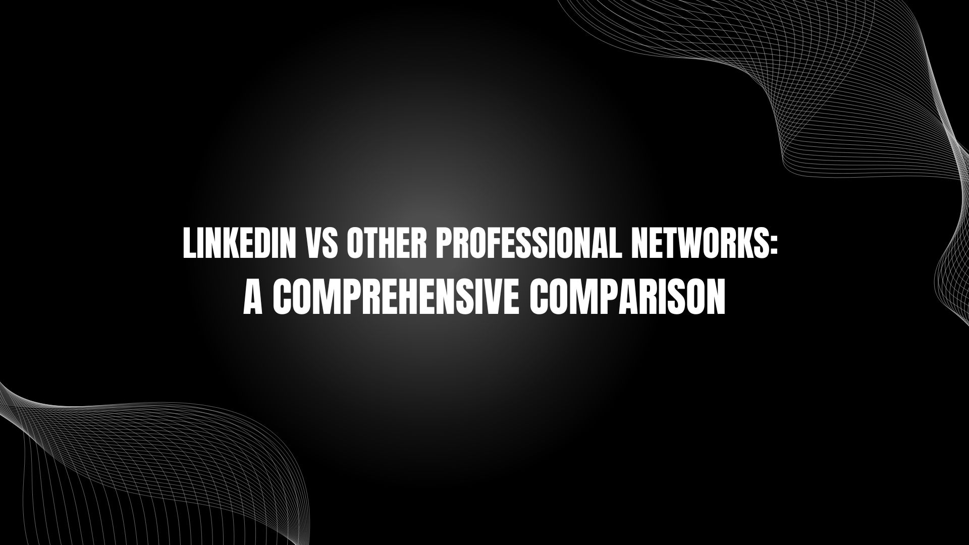 Linkedin Vs Other Professional Networks: a Comprehensive Comparison