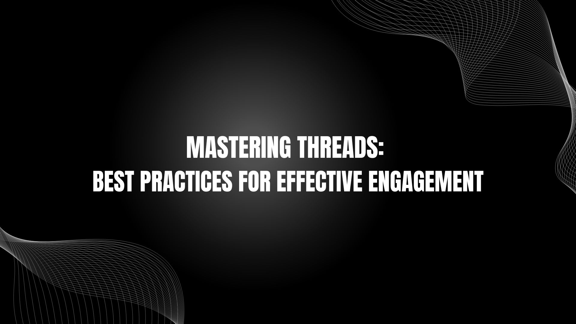 Mastering Threads: Best Practices for Effective Engagement