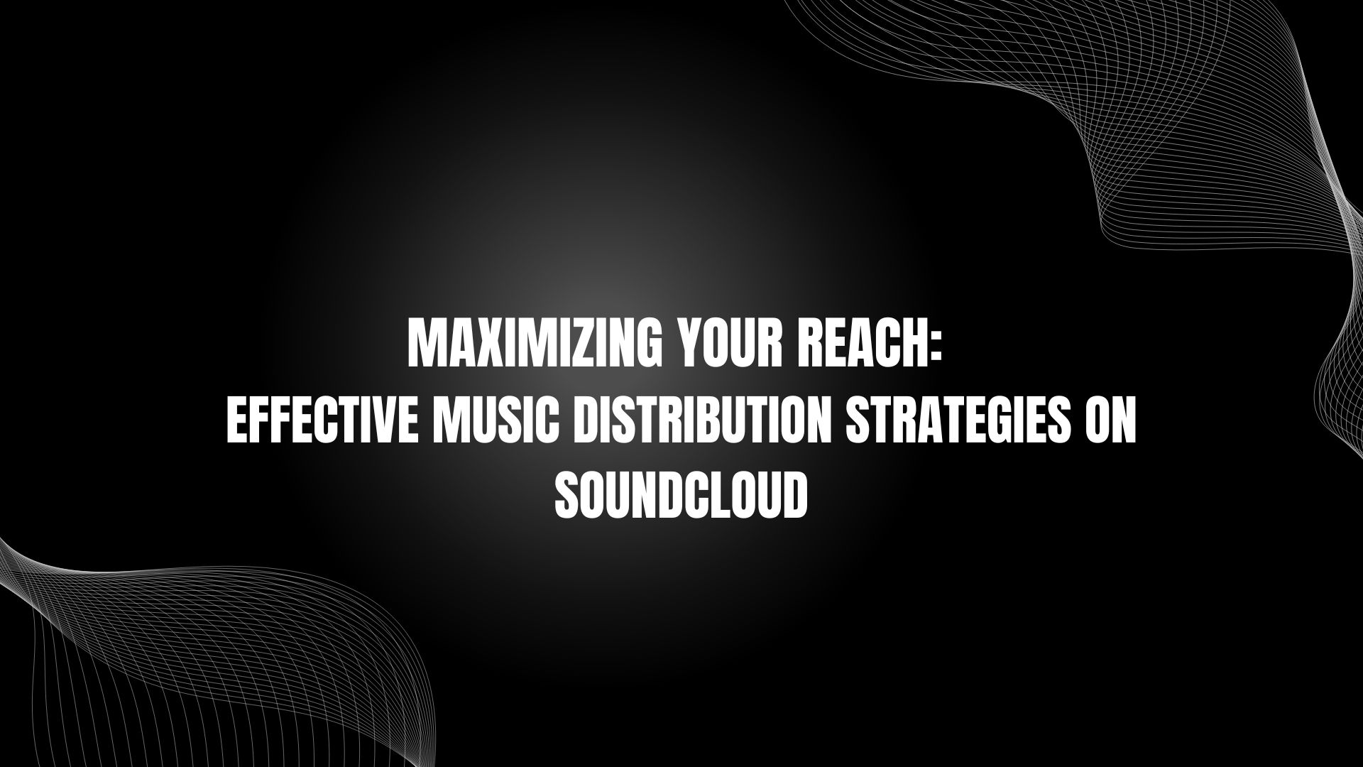 Maximizing Your Reach: Effective Music Distribution Strategies on Soundcloud