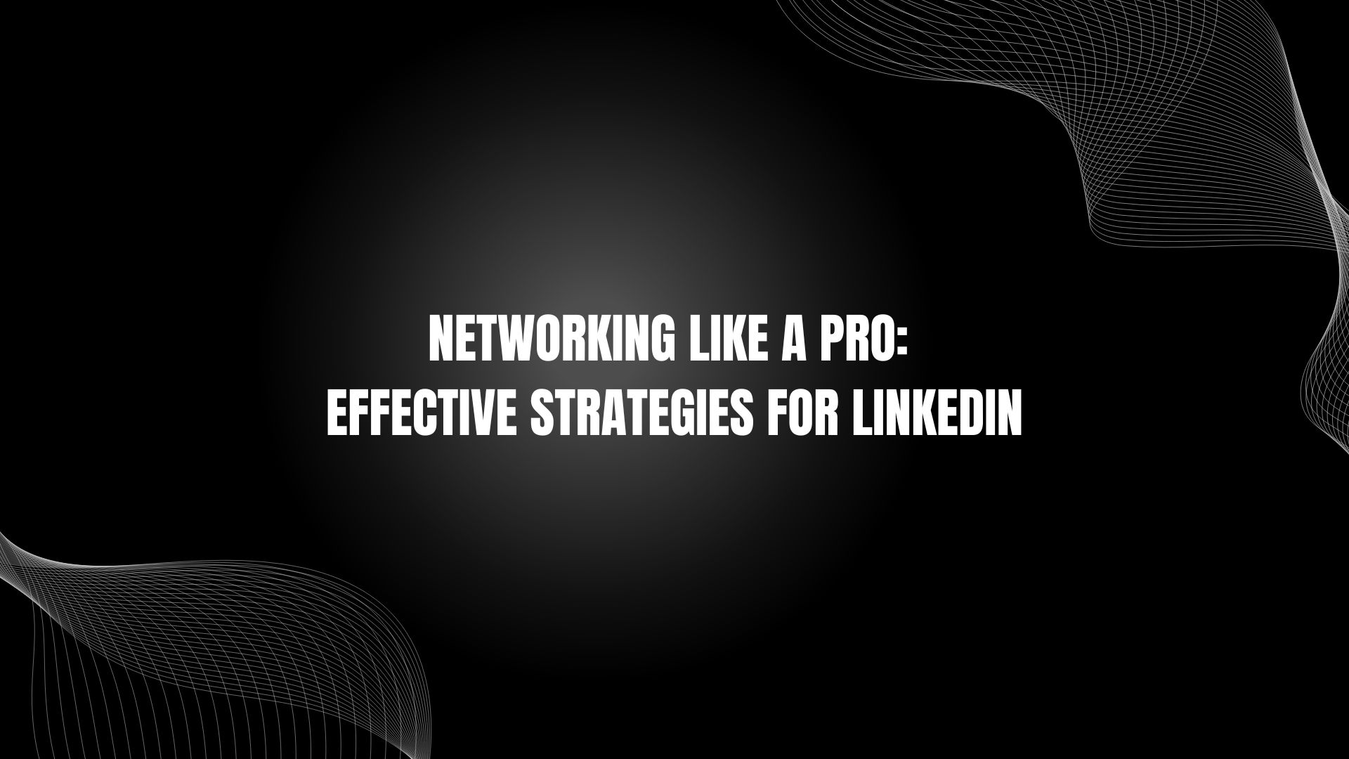 Networking Like a Pro: Effective Strategies for LinkedIn