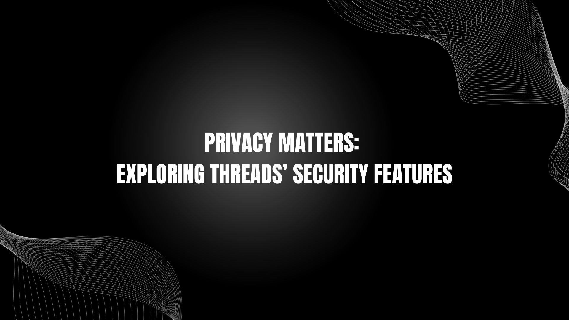 Privacy Matters: Exploring Threads’ Security Features