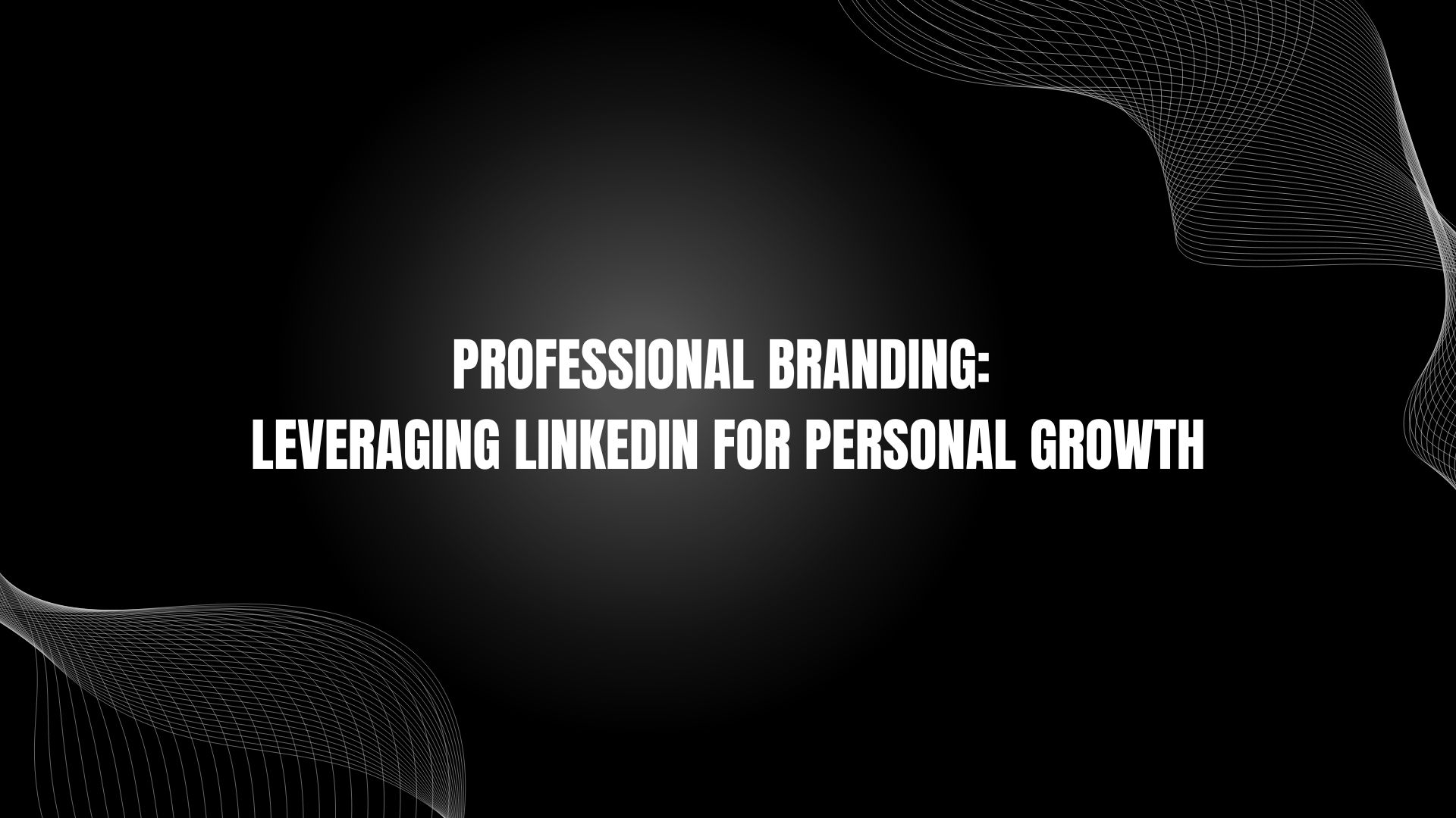 Professional Branding: Leveraging LinkedIn for Personal Growth