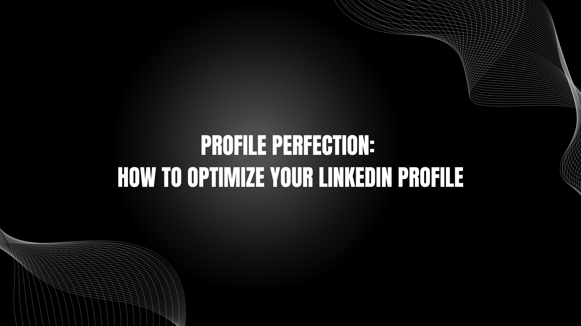 Profile Perfection: How to Optimize Your LinkedIn Profile