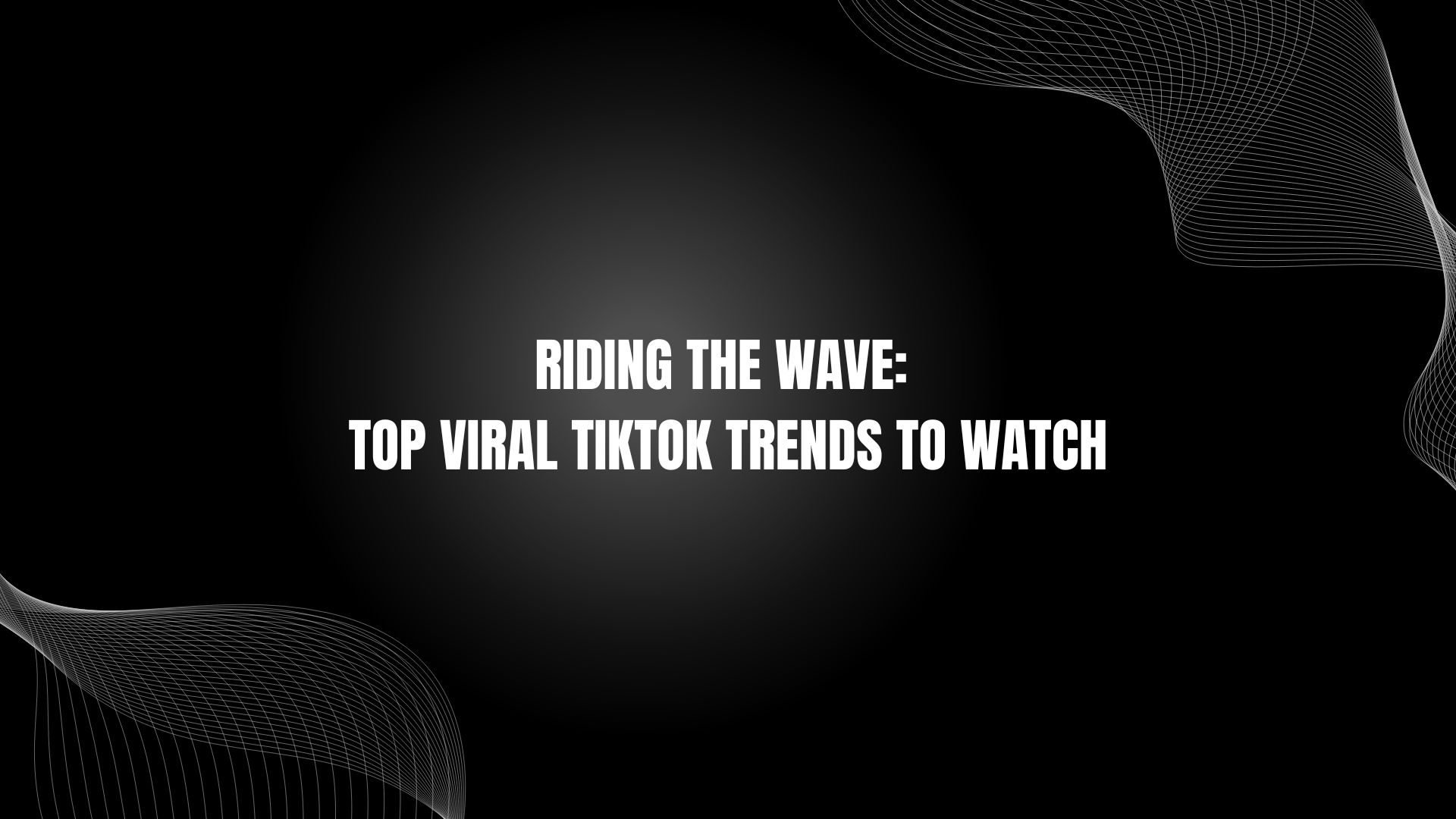 Riding the Wave: Top Viral TikTok Trends to Watch