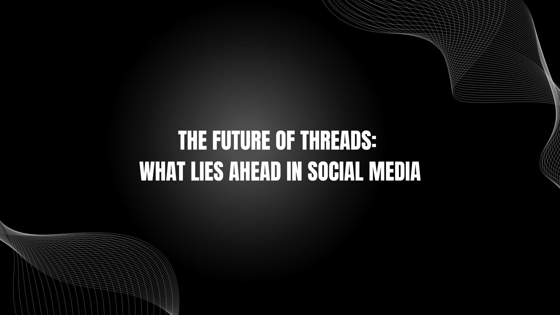 The Future of Threads: What Lies Ahead in Social Media